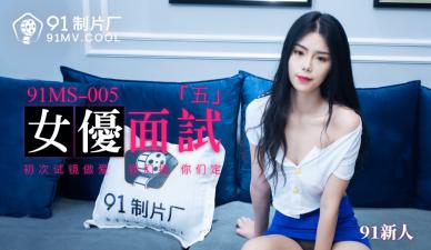 国产AV 91制片厂 91MS005 女优面试5 91新人的啊! 国产AV 91制片厂 91MS005 女优面试5 91新人的啊!