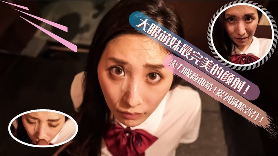 大眼萌妹最完美的深喉颜射!卖力的吸舔取精累的满脸香汗 大眼萌妹最完美的深喉颜射!卖力的吸舔取精累的满脸香汗