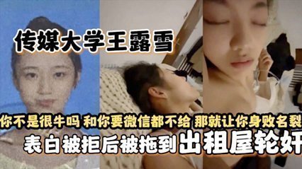 独家网爆传媒大学王露雪表白被拒后被拖到出租屋轮奸 独家网爆传媒大学王露雪表白被拒后被拖到出租屋轮奸