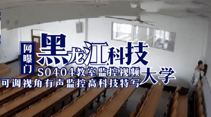 网曝门 黑龙江科技大学S0404教室监控视频 学生教师做爱草逼 网曝门 黑龙江科技大学S0404教室监控视频 学生教师做爱草逼