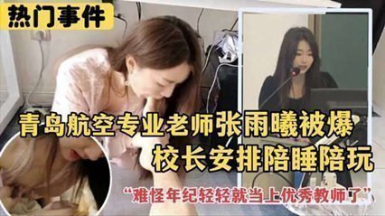 【热门事件】青岛航空专业老师张雨曦被爆出_被校长安排陪其他领导睡觉 【热门事件】青岛航空专业老师张雨曦被爆出_被校长安排陪其他领导睡觉