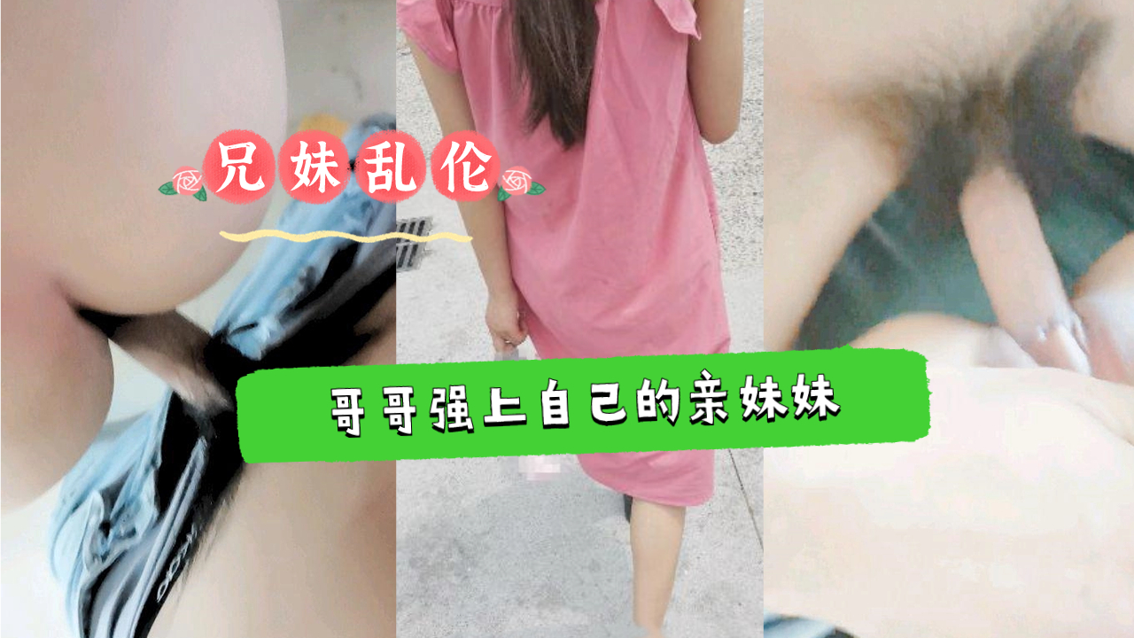 《兄妹乱伦》哥哥强上自己还在上学的亲妹妹 《兄妹乱伦》哥哥强上自己还在上学的亲妹妹