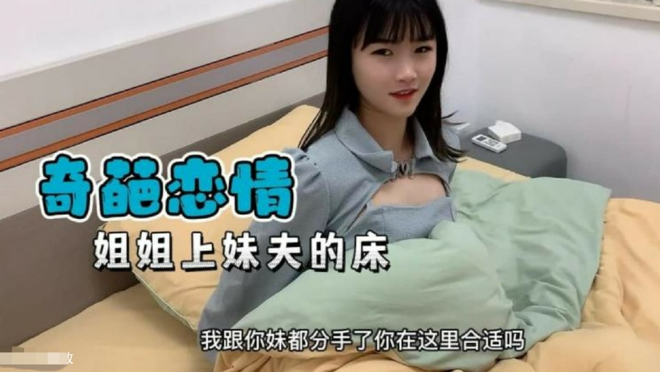 【奇葩恋情】妹妹分手了姐姐替补上了妹夫的床 【奇葩恋情】妹妹分手了姐姐替补上了妹夫的床