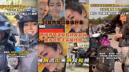 抖音热搜西班牙女演员在印度游玩被多名男子实时性侵,暗网流出来两个片段 抖音热搜西班牙女演员在印度游玩被多名男子实时性侵,暗网流出来两个片段