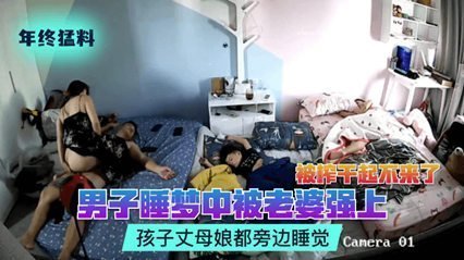 網曝流出偷拍猛料男子睡夢中被老婆強上被榨乾起不來了孩子丈母娘都旁邊睡覺