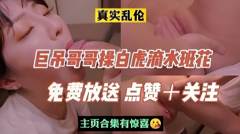 《乱伦》巨吊哥哥操白虎滴水班花妹妹 《乱伦》巨吊哥哥操白虎滴水班花妹妹