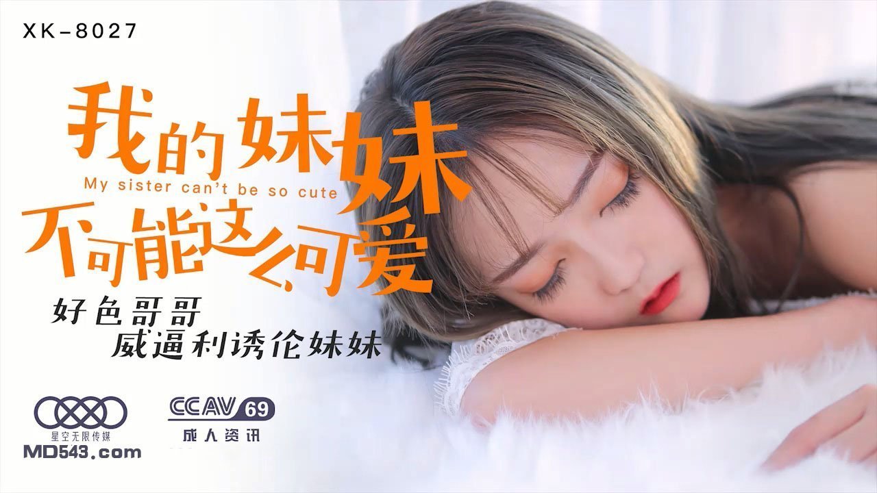 XK8027穆娜兄控妹妹监禁调教！腹黑哥哥用巨根威逼利诱让清纯妹妹肉体沉沦 强制高潮开发性瘾实录